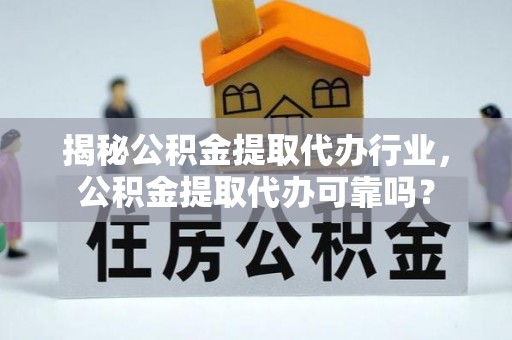 绥阳揭秘公积金提取代办行业，公积金提取代办可靠吗？