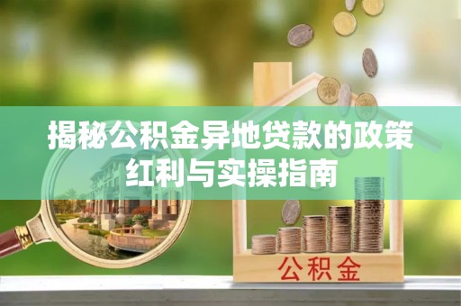 绥阳揭秘公积金异地贷款的政策红利与实操指南