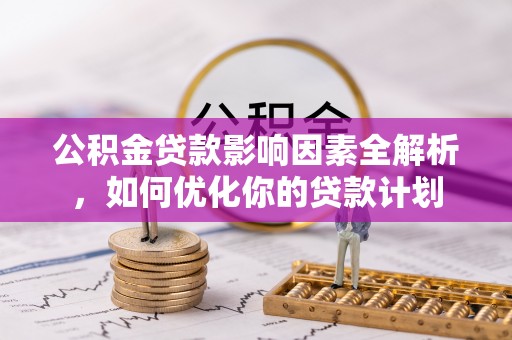 绥阳公积金贷款影响因素全解析，如何优化你的贷款计划