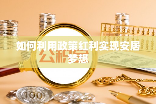 绥阳如何利用政策红利实现安居梦想