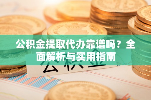 绥阳公积金提取代办靠谱吗？全面解析与实用指南