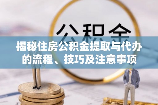 绥阳揭秘住房公积金提取与代办的流程、技巧及注意事项