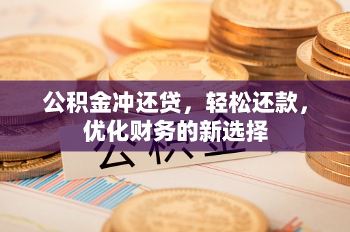 绥阳公积金冲还贷，轻松还款，优化财务的新选择