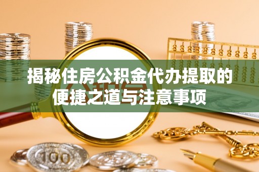 绥阳揭秘住房公积金代办提取的便捷之道与注意事项