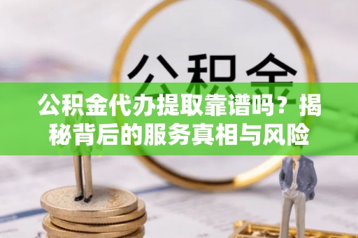 绥阳公积金代办提取靠谱吗？揭秘背后的服务真相与风险