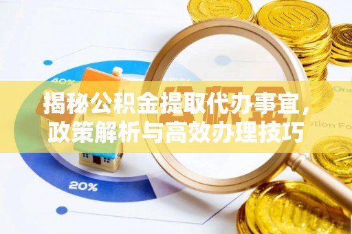 绥阳揭秘公积金提取代办事宜，政策解析与高效办理技巧