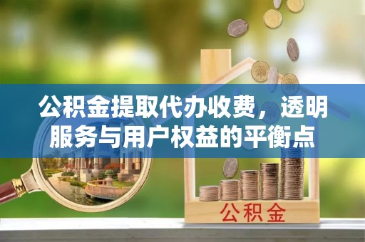 绥阳公积金提取代办收费，透明服务与用户权益的平衡点
