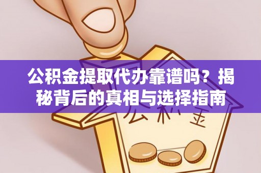 绥阳公积金提取代办靠谱吗？揭秘背后的真相与选择指南