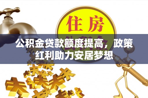 绥阳公积金贷款额度提高，政策红利助力安居梦想