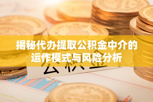 绥阳揭秘代办提取公积金中介的运作模式与风险分析