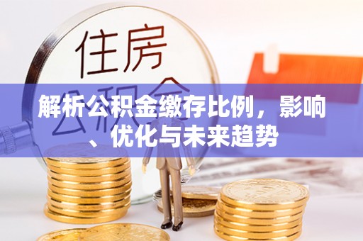 绥阳解析公积金缴存比例，影响、优化与未来趋势
