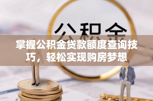 绥阳掌握公积金贷款额度查询技巧，轻松实现购房梦想