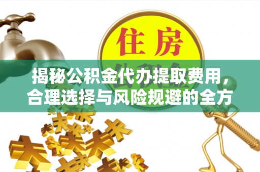 绥阳揭秘公积金代办提取费用，合理选择与风险规避的全方位解析