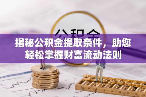 绥阳揭秘公积金提取条件，助您轻松掌握财富流动法则