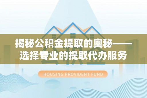 绥阳揭秘公积金提取的奥秘——选择专业的提取代办服务
