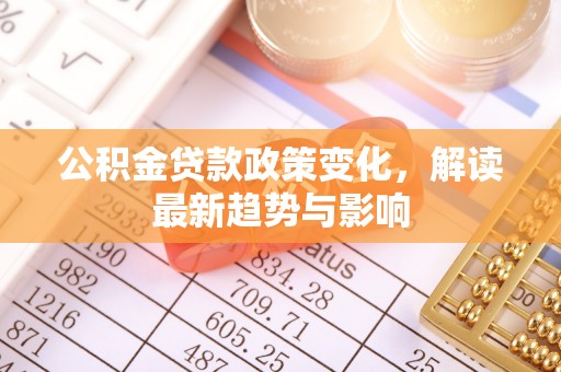 绥阳公积金贷款政策变化，解读最新趋势与影响