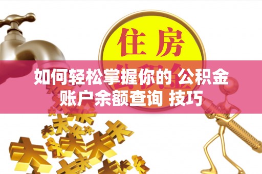 绥阳如何轻松掌握你的 公积金账户余额查询 技巧