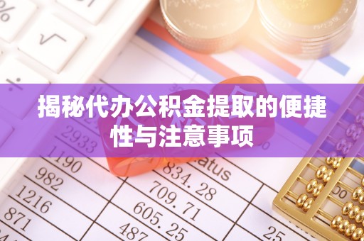 绥阳揭秘代办公积金提取的便捷性与注意事项
