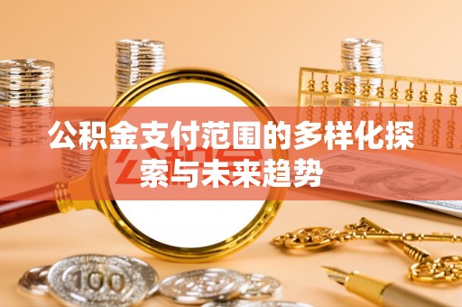 绥阳公积金支付范围的多样化探索与未来趋势
