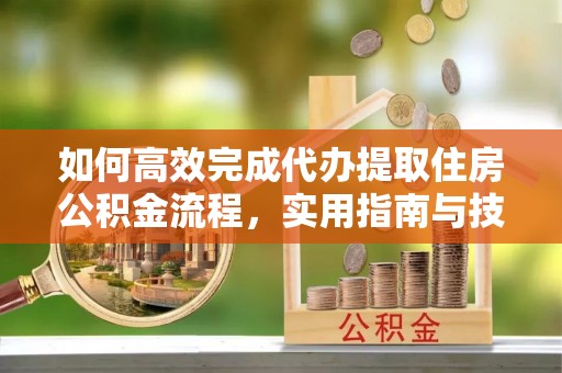 绥阳如何高效完成代办提取住房公积金流程，实用指南与技巧