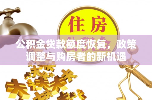 绥阳公积金贷款额度恢复，政策调整与购房者的新机遇