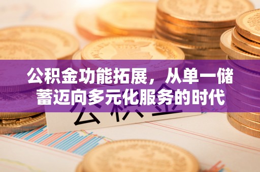绥阳公积金功能拓展，从单一储蓄迈向多元化服务的时代