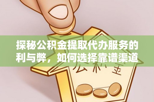 绥阳探秘公积金提取代办服务的利与弊，如何选择靠谱渠道？
