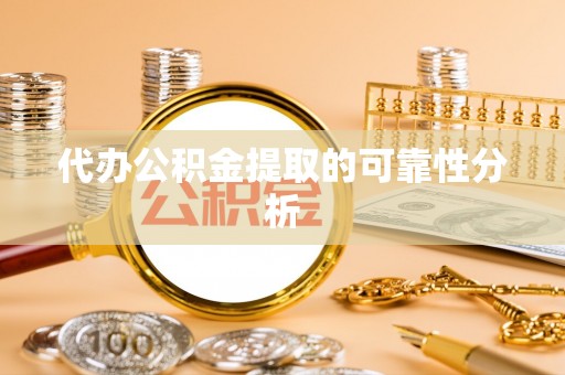 绥阳代办公积金提取的可靠性分析