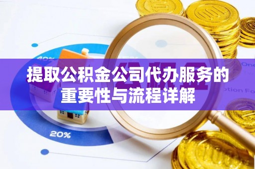 绥阳提取公积金公司代办服务的重要性与流程详解