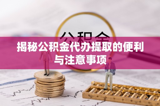 绥阳揭秘公积金代办提取的便利与注意事项