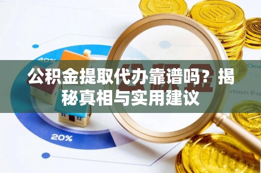 绥阳公积金提取代办靠谱吗？揭秘真相与实用建议