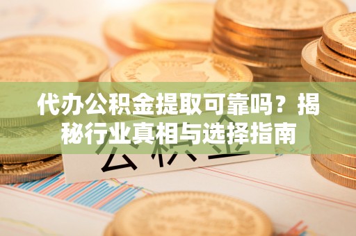 绥阳代办公积金提取可靠吗？揭秘行业真相与选择指南
