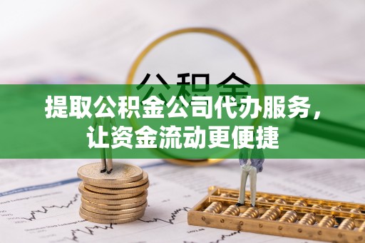 绥阳提取公积金公司代办服务，让资金流动更便捷