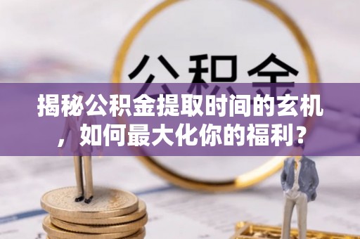 绥阳揭秘公积金提取时间的玄机，如何最大化你的福利？