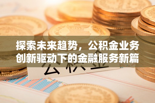 绥阳探索未来趋势，公积金业务创新驱动下的金融服务新篇章