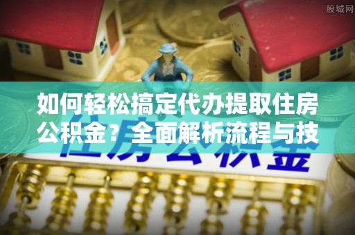 绥阳如何轻松搞定代办提取住房公积金？全面解析流程与技巧