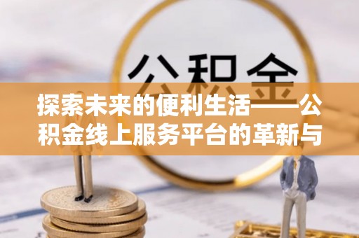 绥阳探索未来的便利生活——公积金线上服务平台的革新与影响
