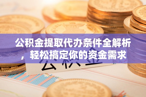 绥阳公积金提取代办条件全解析，轻松搞定你的资金需求