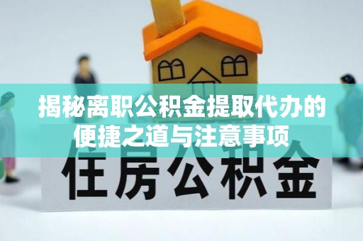 绥阳揭秘离职公积金提取代办的便捷之道与注意事项