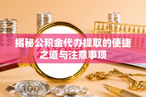 绥阳揭秘公积金代办提取的便捷之道与注意事项