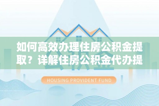 绥阳如何高效办理住房公积金提取？详解住房公积金代办提取流程