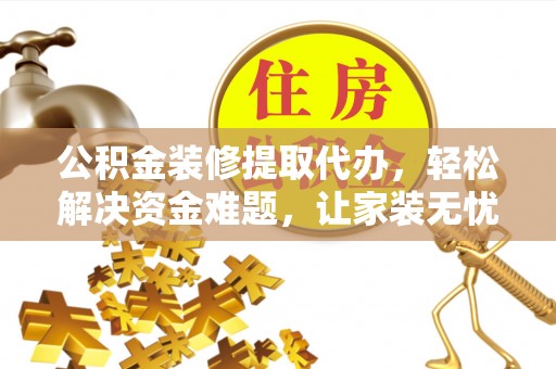 绥阳公积金装修提取代办，轻松解决资金难题，让家装无忧