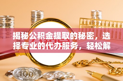 绥阳揭秘公积金提取的秘密，选择专业的代办服务，轻松解决你的难题