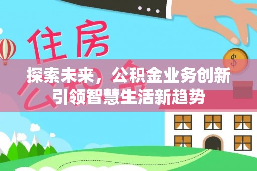 绥阳探索未来，公积金业务创新引领智慧生活新趋势