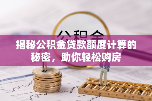 绥阳揭秘公积金贷款额度计算的秘密，助你轻松购房