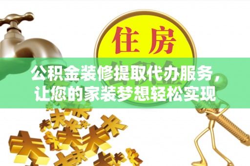 绥阳公积金装修提取代办服务，让您的家装梦想轻松实现