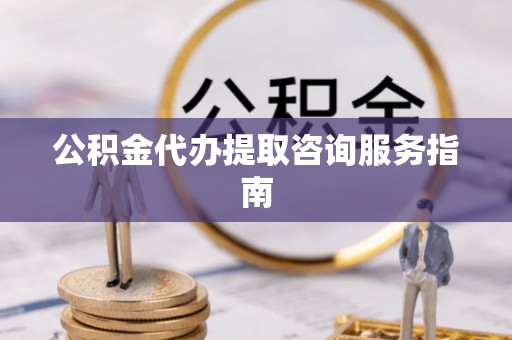 绥阳公积金代办提取咨询服务指南