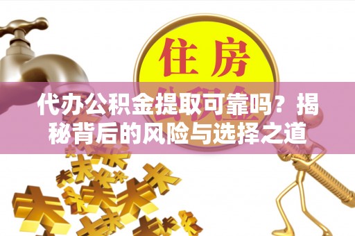 绥阳代办公积金提取可靠吗？揭秘背后的风险与选择之道