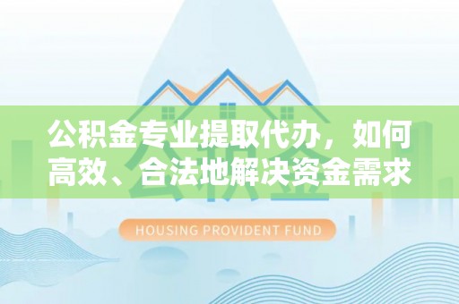 绥阳公积金专业提取代办，如何高效、合法地解决资金需求？