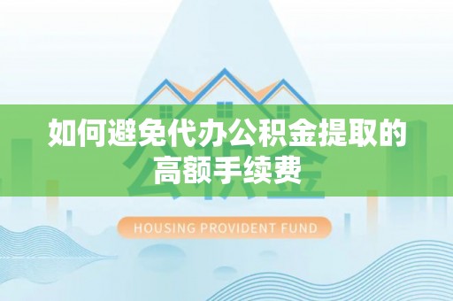 绥阳如何避免代办公积金提取的高额手续费